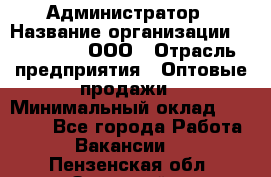Администратор › Название организации ­ OptGrant, ООО › Отрасль предприятия ­ Оптовые продажи › Минимальный оклад ­ 23 000 - Все города Работа » Вакансии   . Пензенская обл.,Заречный г.